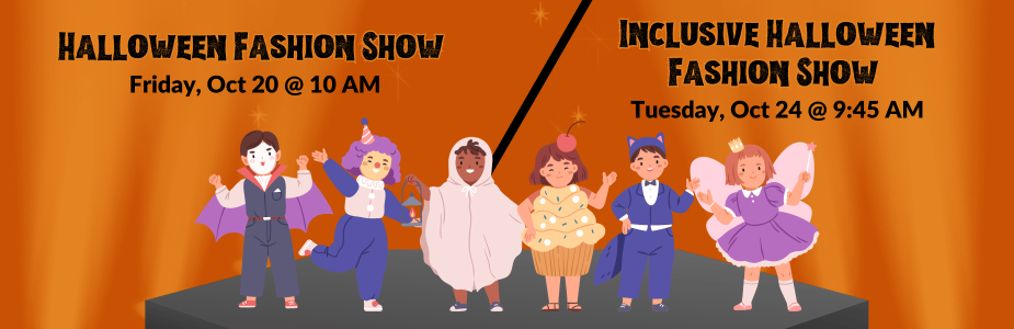 Halloween Fashion Show: Friday, Oct 20 @ 10 AM & Inclusive Halloween Fashion Show: Tue, Oct 24 @ 9:45 AM in text with graphic of kids wearing halloween costumes