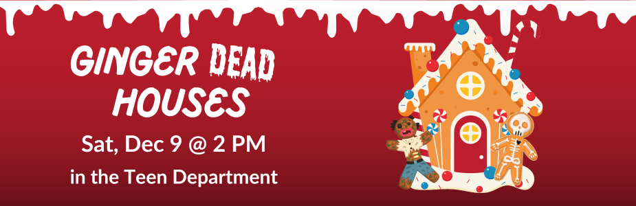 Text: "Gingerdead Houses: Sat, Dec 9th at 2 PM in the Teen Department" in white against red background with white drips and graphic of gingerbread house with gingerbread zombie and gingerbread skeleton
