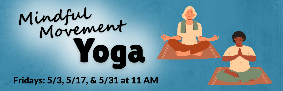 "Mindful Movement Yoga: Fridays: 5/3, 5/17, & 5/31 at 11 AM" against blue textured background with graphics of two people doing yoga meditation.